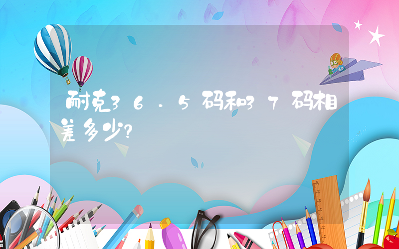 耐克36.5码和37码相差多少？插图