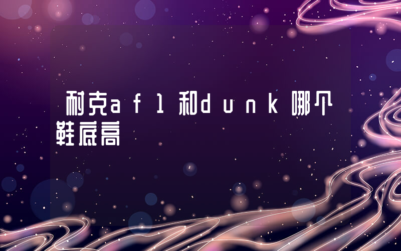 耐克af1和dunk哪个鞋底高插图