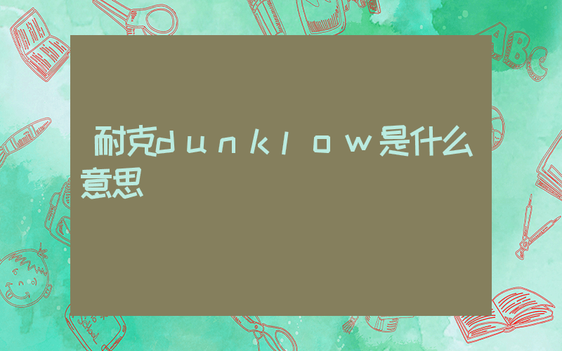 耐克dunklow是什么意思插图