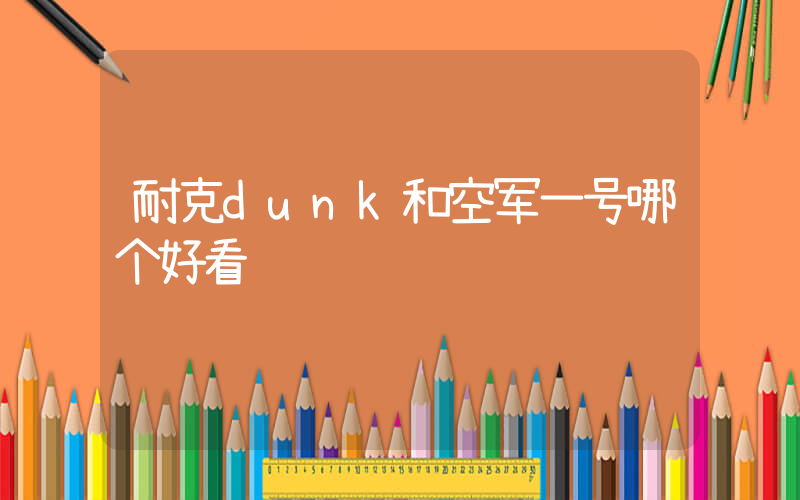 耐克dunk和空军一号哪个好看插图