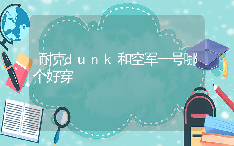 耐克dunk和空军一号哪个好穿插图