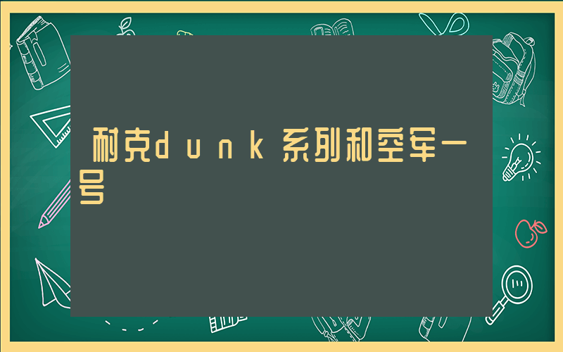 耐克dunk系列和空军一号插图