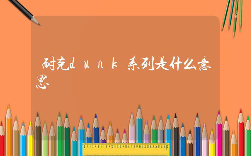 耐克dunk系列是什么意思插图