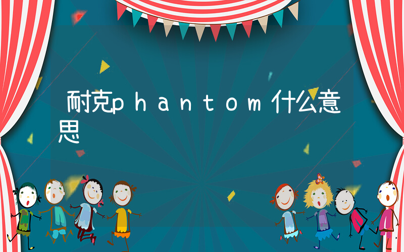 耐克phantom什么意思插图