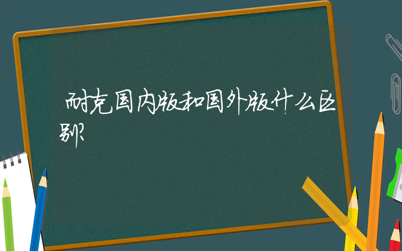 耐克国内版和国外版什么区别？插图