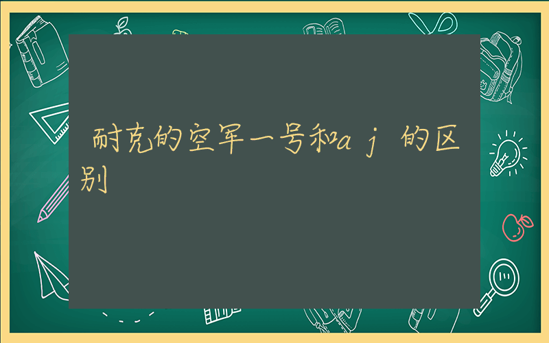 耐克的空军一号和aj的区别插图