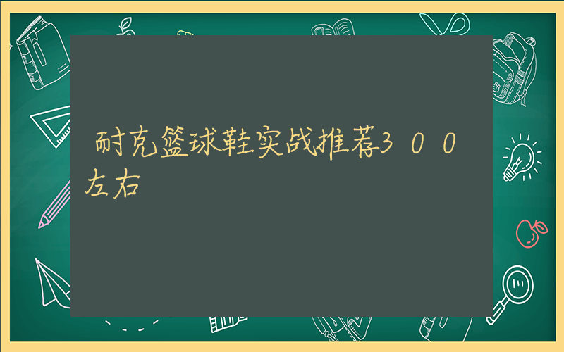 耐克篮球鞋实战推荐300左右插图