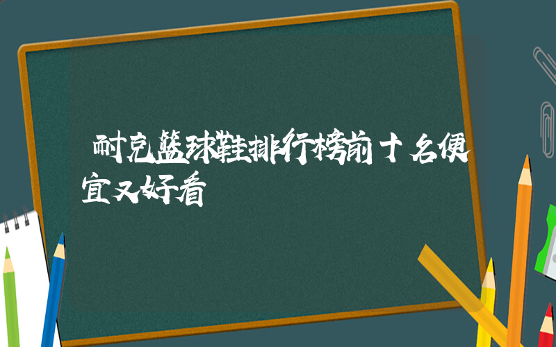 耐克篮球鞋排行榜前十名便宜又好看插图