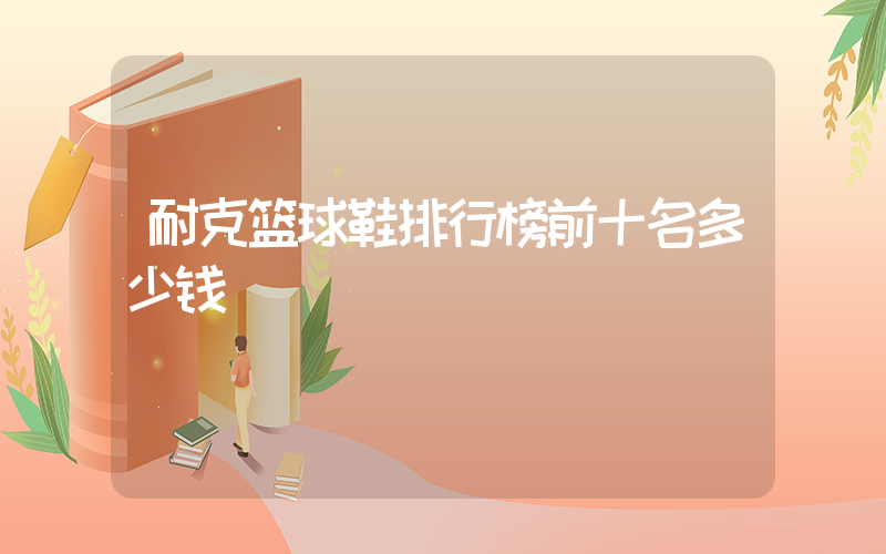 耐克篮球鞋排行榜前十名多少钱插图