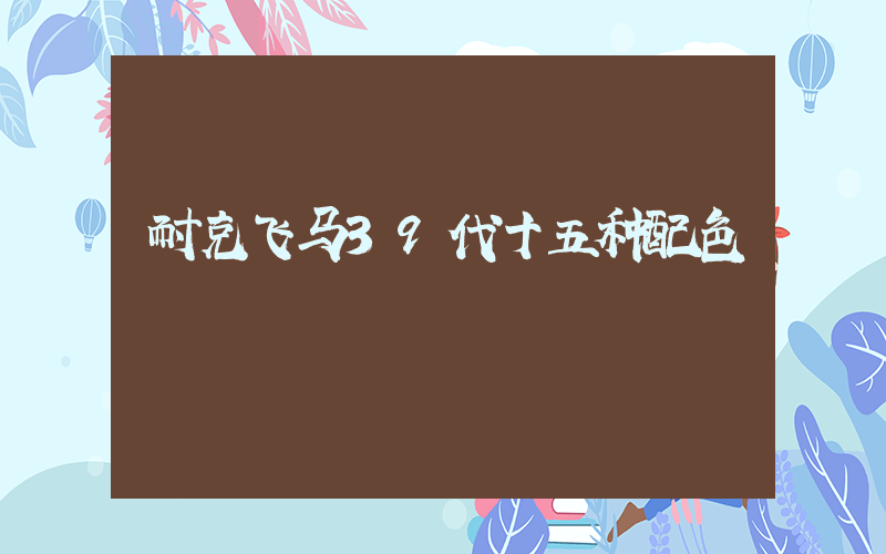 耐克飞马39代十五种配色插图