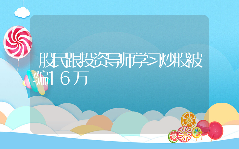 股民跟投资导师学习炒股被骗16万插图