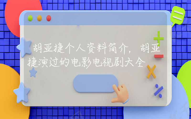 胡亚捷个人资料简介，胡亚捷演过的电影电视剧大全插图