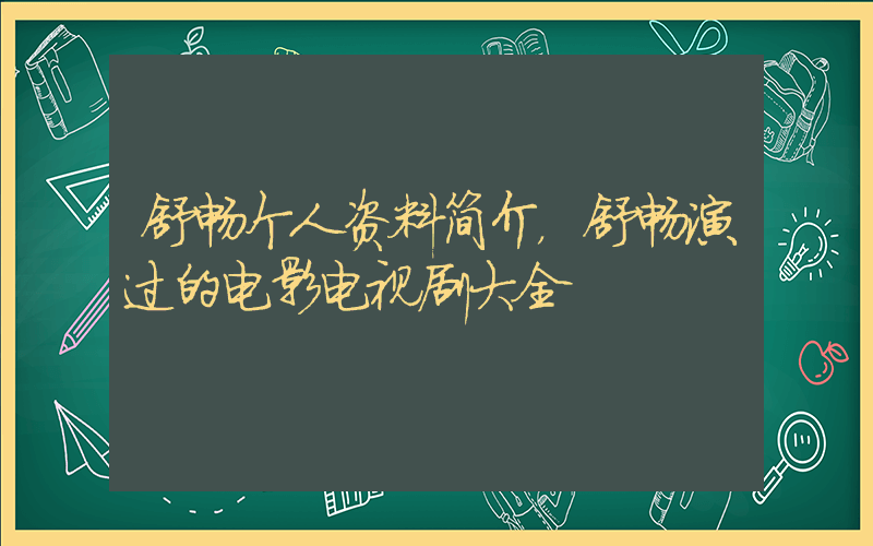 舒畅个人资料简介，舒畅演过的电影电视剧大全插图