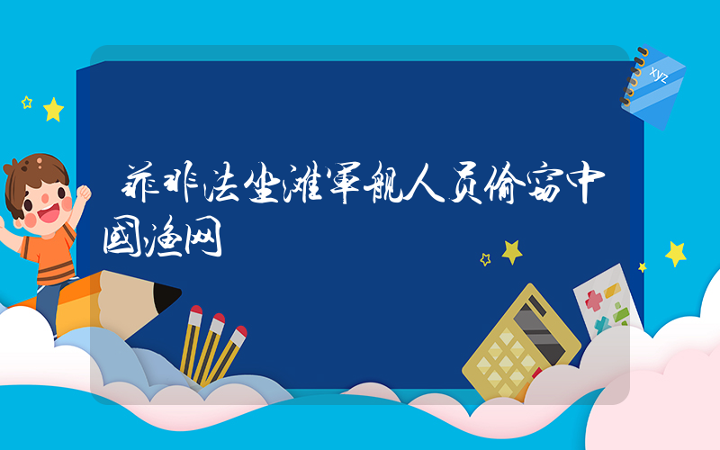 菲非法坐滩军舰人员偷窃中国渔网插图