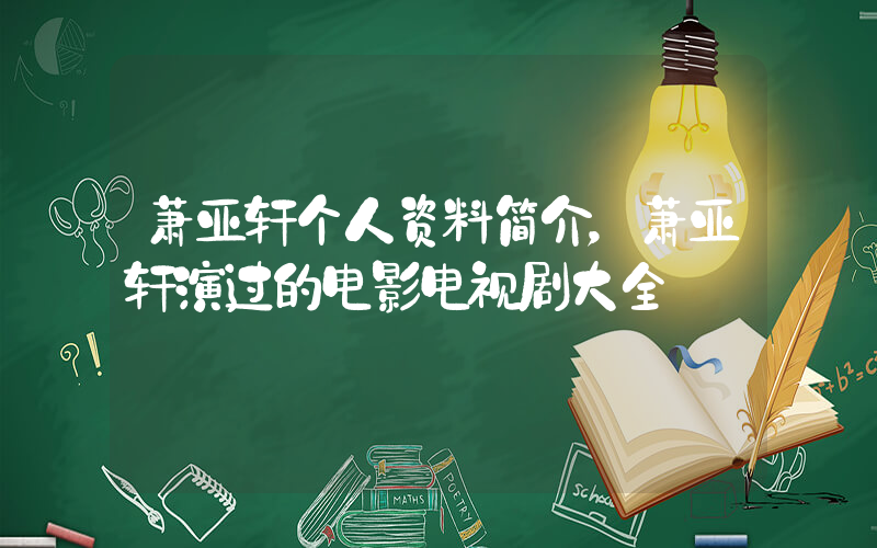 萧亚轩个人资料简介，萧亚轩演过的电影电视剧大全插图