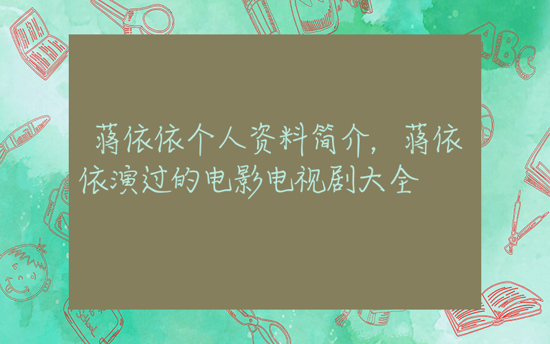 蒋依依个人资料简介，蒋依依演过的电影电视剧大全插图