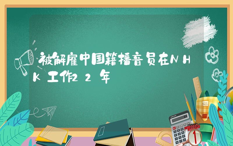 被解雇中国籍播音员在NHK工作22年插图