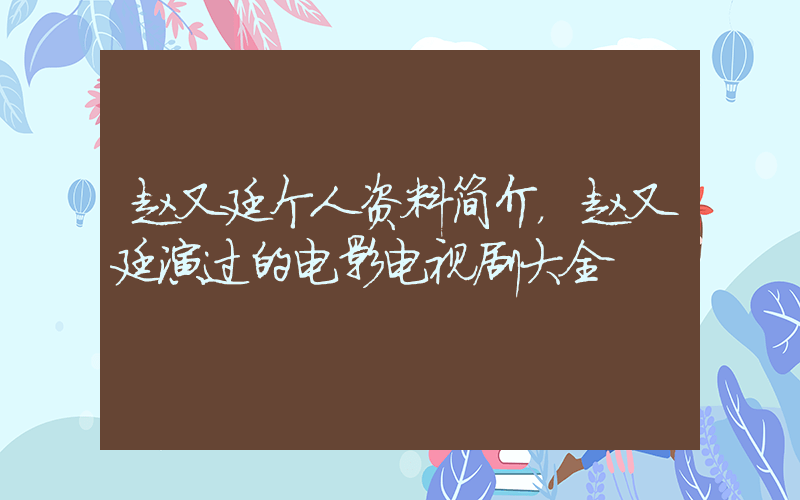 赵又廷个人资料简介，赵又廷演过的电影电视剧大全插图