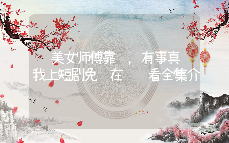 这美女师傅靠谱，有事真让我上短剧免费在线观看全集介绍插图