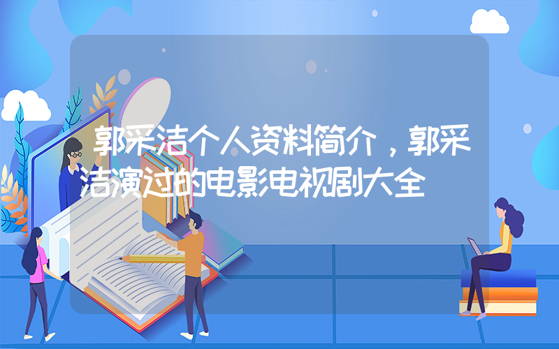 郭采洁个人资料简介，郭采洁演过的电影电视剧大全插图