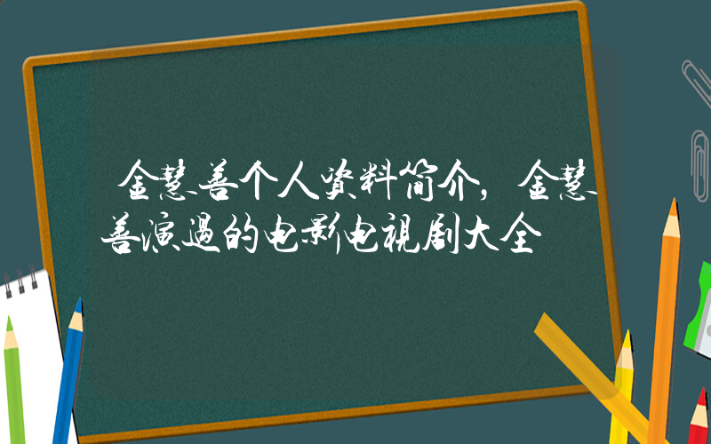 金慧善个人资料简介，金慧善演过的电影电视剧大全插图