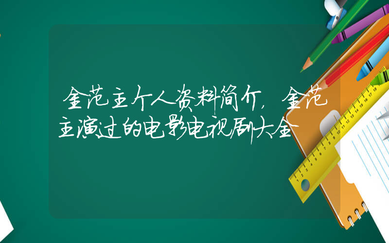 金范主个人资料简介，金范主演过的电影电视剧大全插图