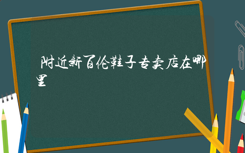 附近新百伦鞋子专卖店在哪里插图