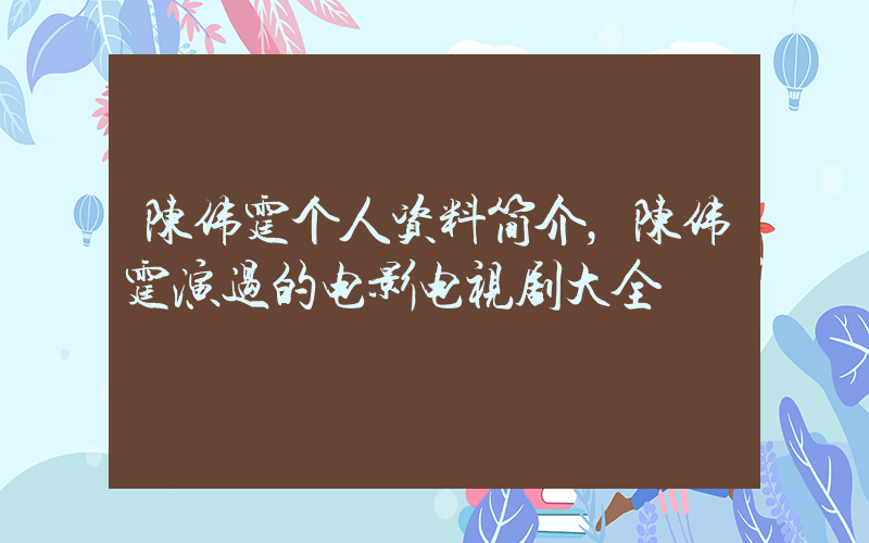 陈伟霆个人资料简介，陈伟霆演过的电影电视剧大全插图