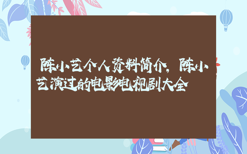 陈小艺个人资料简介，陈小艺演过的电影电视剧大全插图