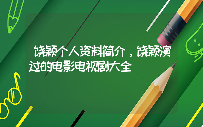 饶颖个人资料简介，饶颖演过的电影电视剧大全插图