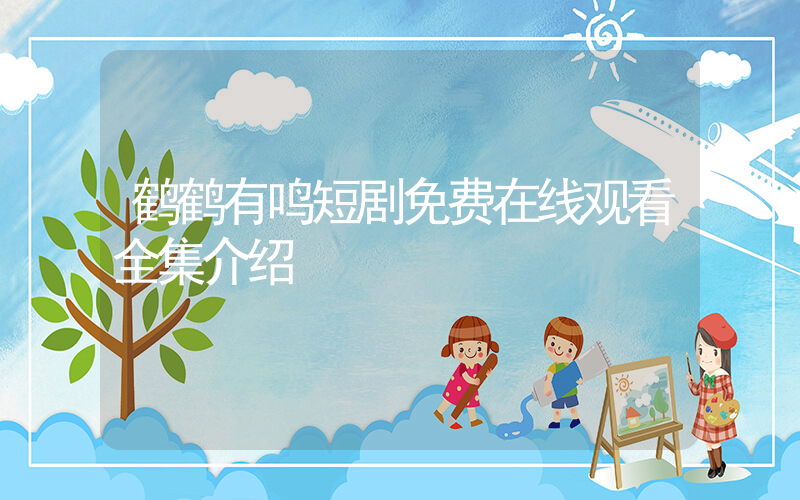 鹤鹤有鸣短剧免费在线观看全集介绍插图