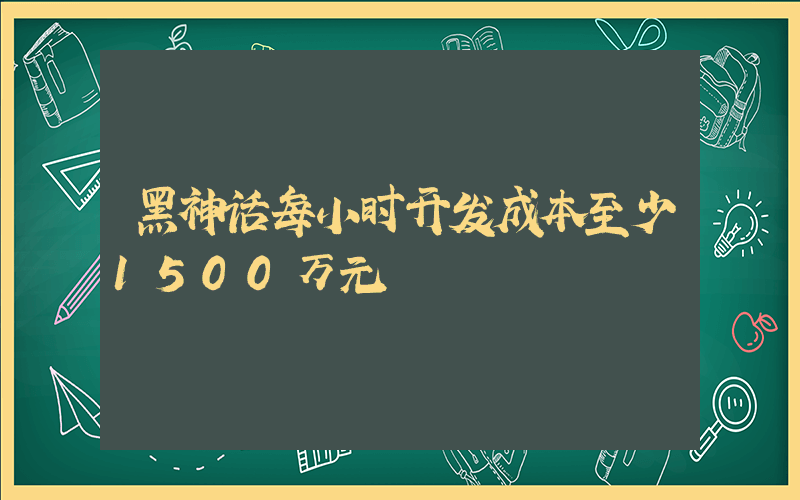 黑神话每小时开发成本至少1500万元插图