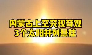 3个太阳同时上班？内蒙古现幻日奇观缩略图